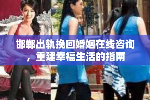 邯郸出轨挽回婚姻在线咨询，重建幸福生活的指南