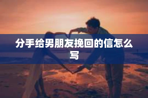 分手给男朋友挽回的信怎么写