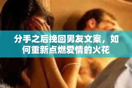 分手之后挽回男友文案，如何重新点燃爱情的火花