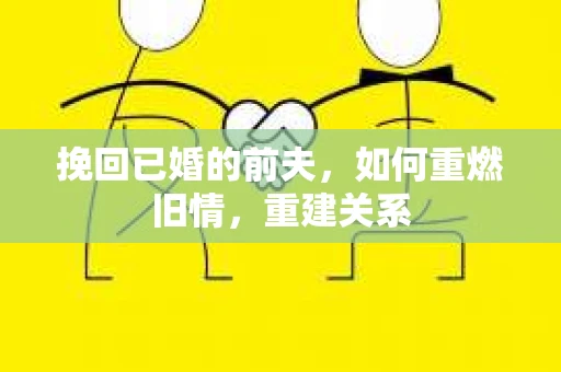 挽回已婚的前夫，如何重燃旧情，重建关系