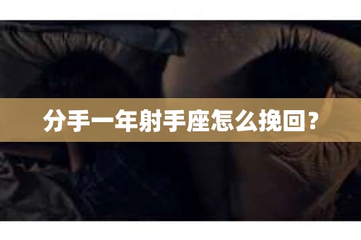 分手一年射手座怎么挽回？