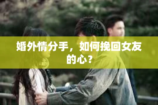 婚外情分手，如何挽回女友的心？