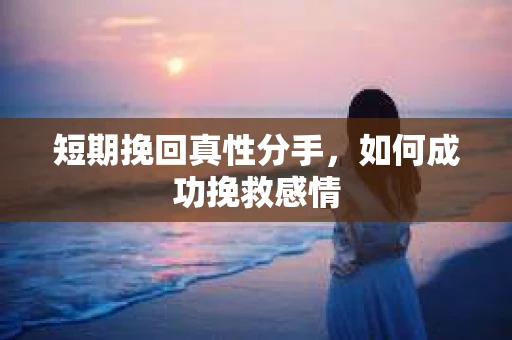 短期挽回真性分手，如何成功挽救感情