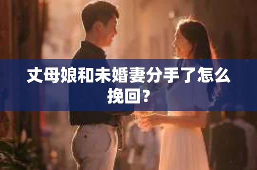 丈母娘和未婚妻分手了怎么挽回？