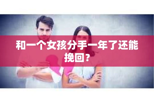 和一个女孩分手一年了还能挽回？