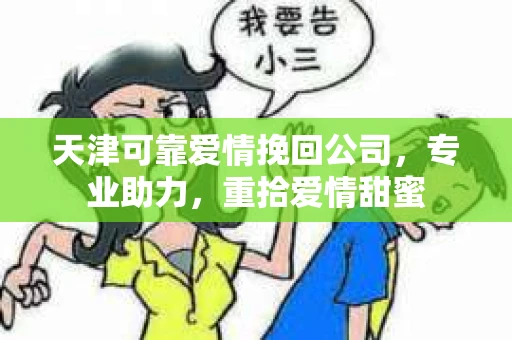 天津可靠爱情挽回公司,专业助力,重拾爱情甜蜜 天津可靠爱情挽回公司,专业助力,重拾爱情甜蜜