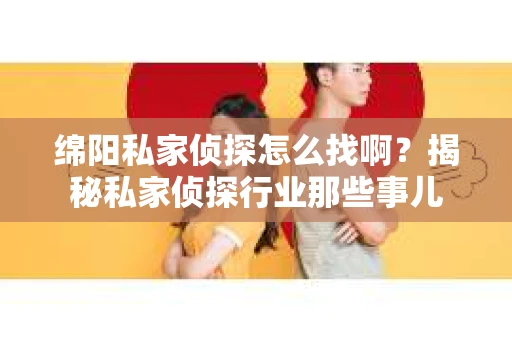 绵阳私家侦探怎么找啊？揭秘私家侦探行业那些事儿