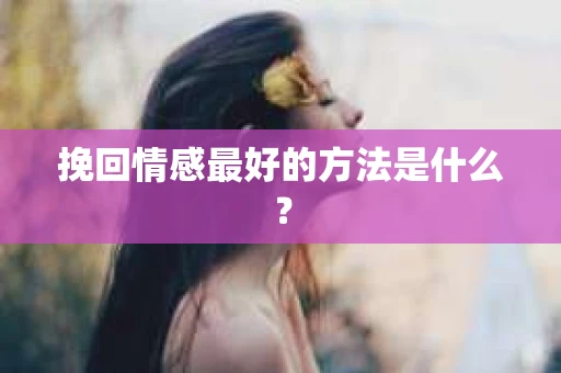 挽回情感最好的方法是什么？