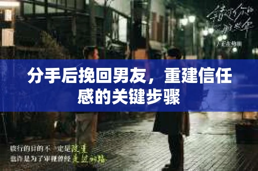 分手后挽回男友，重建信任感的关键步骤