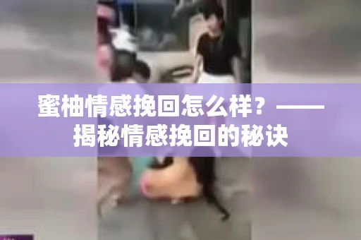 蜜柚情感挽回怎么样？——揭秘情感挽回的秘诀