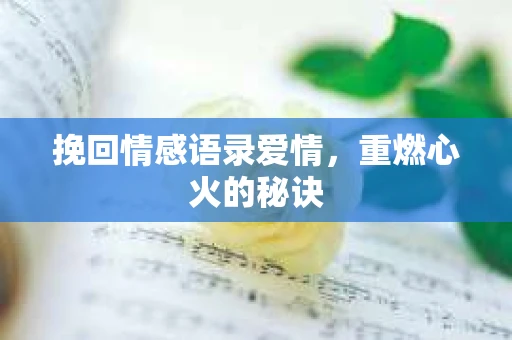 挽回情感语录爱情，重燃心火的秘诀