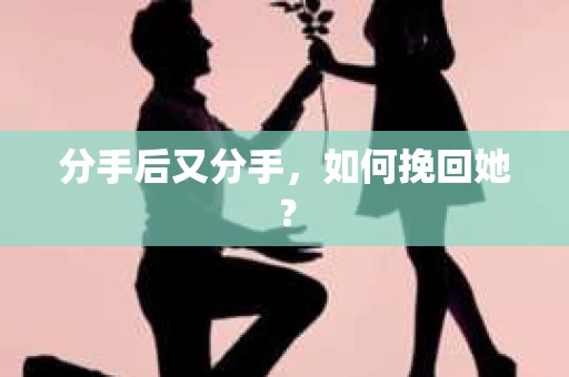 分手后又分手，如何挽回她？