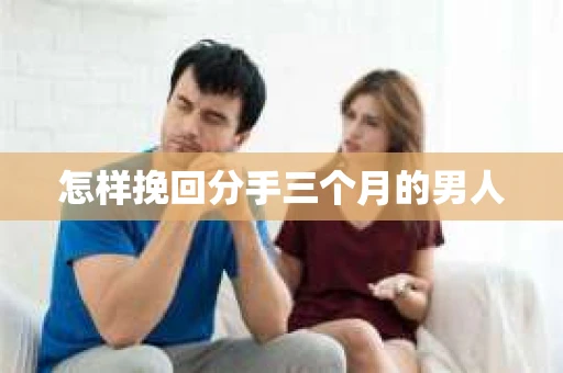 怎样挽回分手三个月的男人