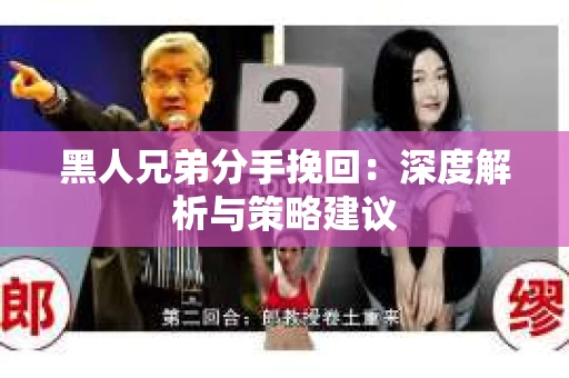 黑人兄弟分手挽回：深度解析与策略建议