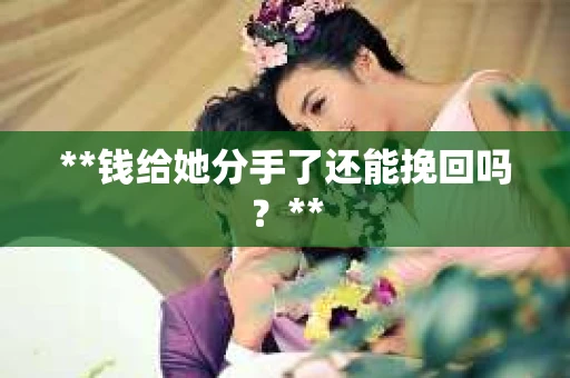 **钱给她分手了还能挽回吗？**