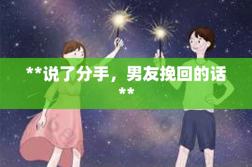 **说了分手，男友挽回的话**