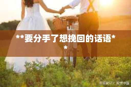 **要分手了想挽回的话语**