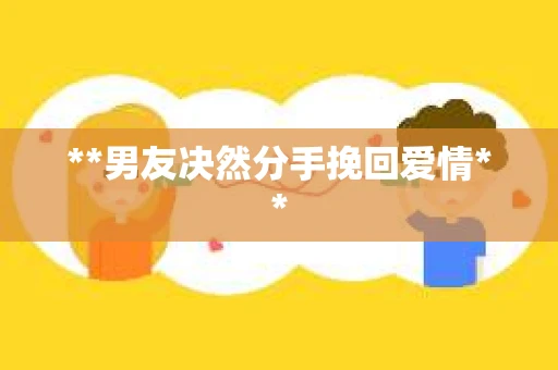 **男友决然分手挽回爱情**