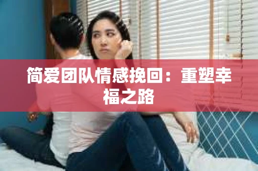 简爱团队情感挽回：重塑幸福之路