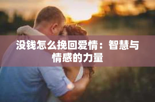 没钱怎么挽回爱情：智慧与情感的力量