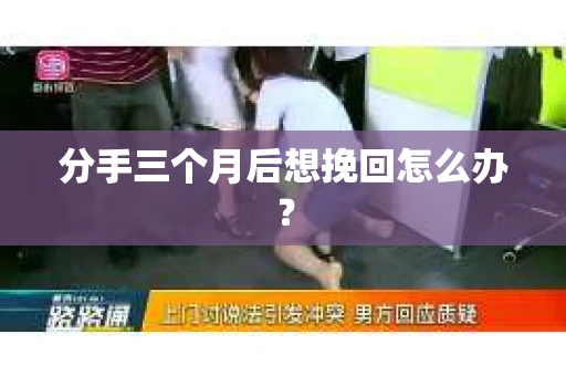 分手三个月后想挽回怎么办？