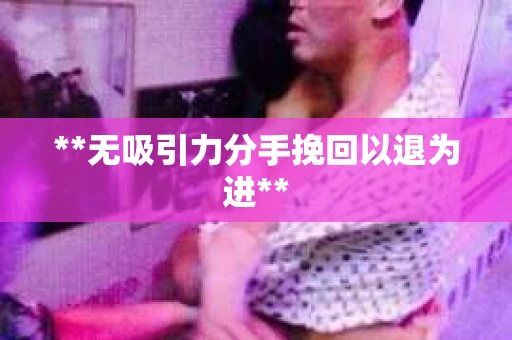 **无吸引力分手挽回以退为进**
