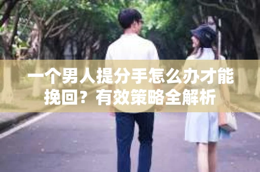 一个男人提分手怎么办才能挽回？有效策略全解析