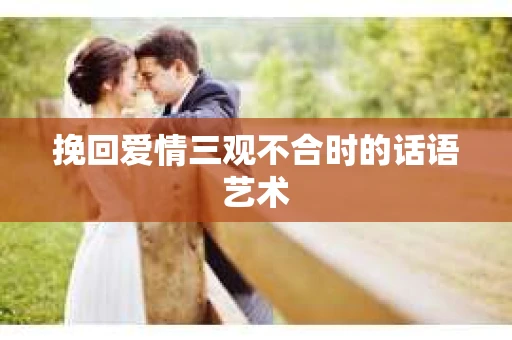 挽回爱情三观不合时的话语艺术