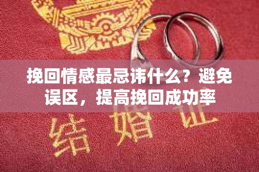 挽回情感最忌讳什么？避免误区，提高挽回成功率