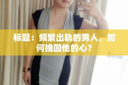 标题：频繁出轨的男人，如何挽回他的心？