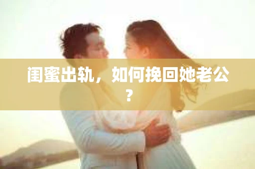 闺蜜出轨，如何挽回她老公？