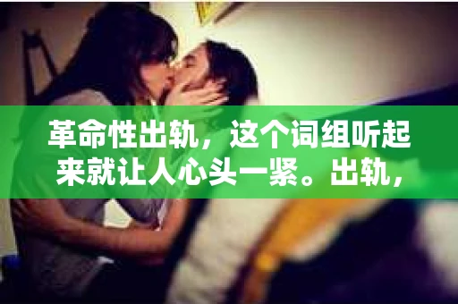 革命性出轨，这个词组听起来就让人心头一紧。出轨，无论程度如何，都是一段关系中不可忽视的裂痕。而“革命性出轨”，更是将出轨的程度推向了极端。那么，面对这样的情况，我们该如何挽回这段关系呢？以下，就让我来和大家聊聊这个话题。