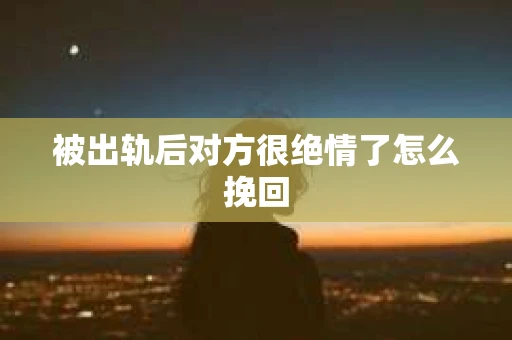 被出轨后对方很绝情了怎么挽回