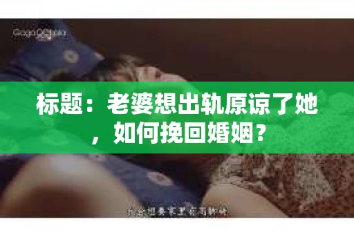 标题：老婆想出轨原谅了她，如何挽回婚姻？