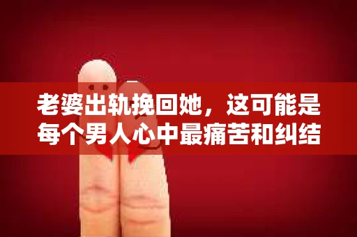 老婆出轨挽回她，这可能是每个男人心中最痛苦和纠结的问题。面对这样的情况，我们该如何去挽回自己的婚姻呢？以下是我根据一些案例和自己的理解，总结的一些方法和建议。
