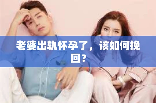 老婆出轨怀孕了，该如何挽回？