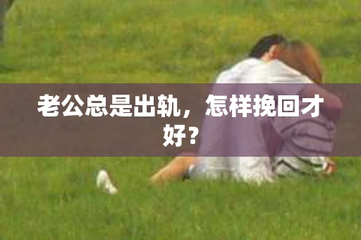 老公总是出轨，怎样挽回才好？