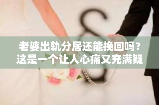 老婆出轨分居还能挽回吗？这是一个让人心痛又充满疑惑的问题。在婚姻生活中，出轨无疑是一颗重磅炸弹，它不仅摧毁了夫妻间的信任，还可能让家庭陷入危机。那么，面对这样的困境，我们还能否挽回婚姻呢？今天，就让我们一起来探讨这个问题。