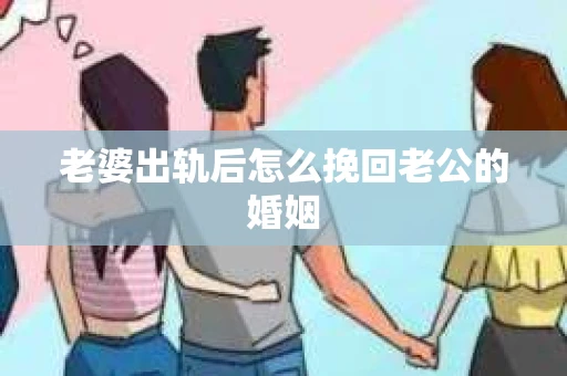 老婆出轨后怎么挽回老公的婚姻