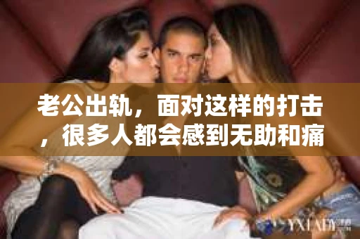 老公出轨，面对这样的打击，很多人都会感到无助和痛苦。那么，当老公出轨时，我们该如何挽回他的感情呢？以下是一些实用的建议，希望能帮助你走出困境。