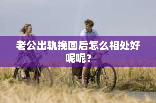 老公出轨挽回后怎么相处好呢呢？