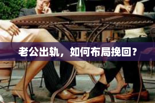 老公出轨，如何布局挽回？