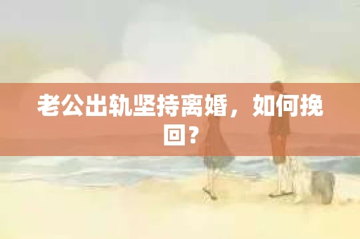 老公出轨坚持离婚，如何挽回？