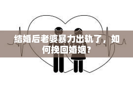 结婚后老婆暴力出轨了，如何挽回婚姻？