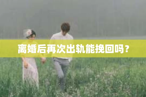 离婚后再次出轨能挽回吗？