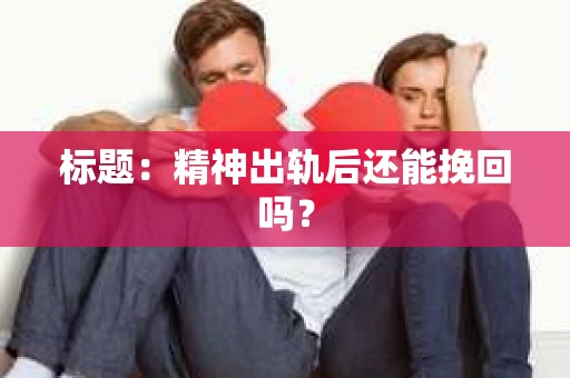 标题：精神出轨后还能挽回吗？