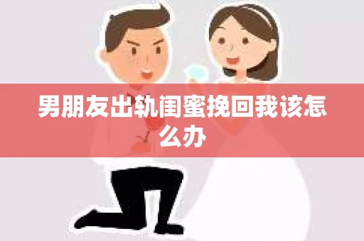 男朋友出轨闺蜜挽回我该怎么办