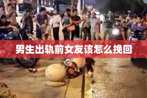 男生出轨前女友该怎么挽回