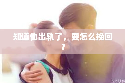 知道他出轨了，要怎么挽回？