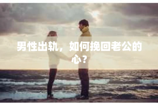 男性出轨，如何挽回老公的心？